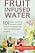 Fruit Infused Water: 101 Fr...