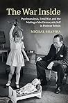 The War Inside: Psychoanalysis, Total War, and the Making of the Democratic Self in Postwar Britain (Studies in the Social and Cultural History of Modern Warfare)