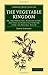 The Vegetable Kingdom: Or, the Structure, Classification, and Uses of Plants Illustrated upon the Natural System (Cambridge Library Collection - Botany and Horticulture)