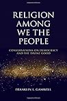 Religion among We the People: Conversations on Democracy and the Divine Good