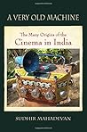 A Very Old Machine: The Many Origins of the Cinema in India (Horizons of Cinema)