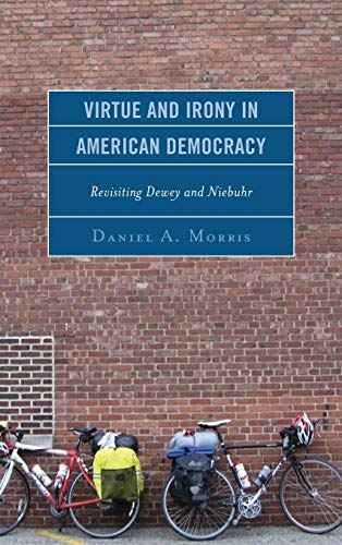 Virtue and Irony in American Democracy: Revisiting Dewey and Niebuhr (Hardcover)