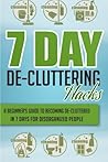7 Day De-Cluttering Hacks - A Beginner's Guide To Becoming De-Cluttered In 7 Days For Disorganized People (Quick and Easy De - Cluttering Hacks, De - Cluttering Hacks)