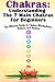 Chakras: Understanding The 7 Main Chakras For Beginners: The Ultimate Guide To Chakra Mindfulness, Balance and Healing (chakra healing,practicing minfulness,balancing, chakraYoga Book 1)