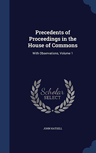 Precedents of Proceedings in the House of Commons: With Observations, Volume 1 (Hardcover)