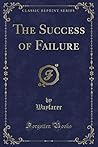 The Success of Failure (Classic Reprint) The Success of Failure (Classic Reprint)