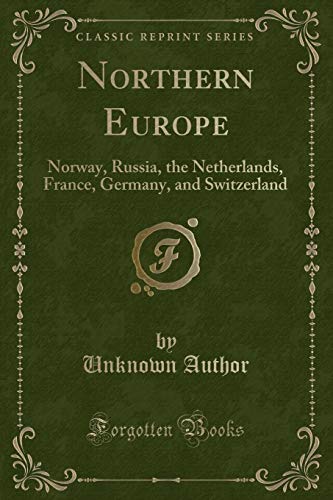 Northern Europe: Norway, Russia, the Netherlands, France, Germany, and Switzerland (Classic Reprint)