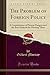 The Problem of Foreign Policy (Classic Reprint): A Consideration of Present Dangers and the Best Methods for Meeting Them