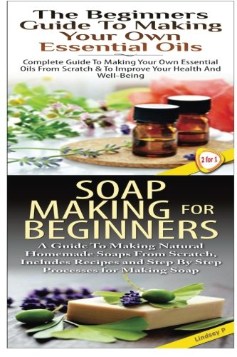 The Beginners Guide to Making Your Own Essential Oils & Soap Making For Beginners (Essential Oils Box Set)