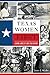 Texas Women First: Leading Ladies of Lone Star History (American Heritage)