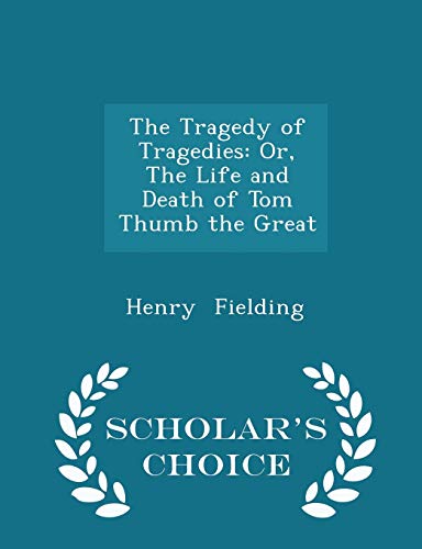 The Tragedy of Tragedies: Or, The Life and Death of Tom Thumb the Great - Scholar's Choice Edition