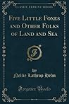 Five Little Foxes and Other Folks of Land and Sea (Classic Reprint) Five Little Foxes and Other Folks of Land and Sea (Classic Reprint)