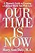OUR TIME IS NOW: A Woman's Guide to Creating a Life and World You Will Love
