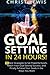 Goal Setting in 24 Hours: 50 Best Strategies to Set Powerful Goals, Reach Your Goal Setting Success, and Finally Achieve Your Goals in the Ways You Want