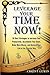 Leverage Your Time Now!: 50 Best Strategies to Increase Your Productivity, Accomplish Your Goals, Make More Money, and Balance Your Life in the Smarter Way
