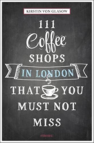 111 Coffee Shops in London That You Must Not Miss (111 Places)