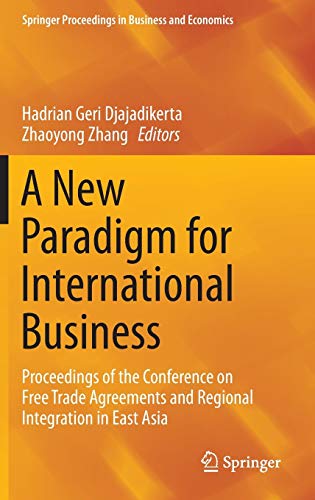 A New Paradigm for International Business: Proceedings of the Conference on Free Trade Agreements and Regional Integration in East Asia (Springer Proceedings in Business and Economics)