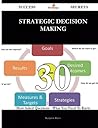 Strategic Decision Making 30 Success Secrets - 30 Most Asked Questions on Strategic Decision Making - What You Need to Know