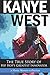 Kanye West: The True Story of Hip Hop's Greatest Innovator