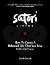 Satori Living: How to Create a Balanced Life That You Love Satori Living: How to Create a Balanced Life That You Love
