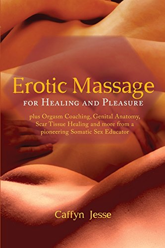 Erotic Massage for Healing and Pleasure: plus Orgasm Coaching, Genital Anatomy, Scar Tissue Healing and more from a pioneering Somatic Sex Educator (Paperback)