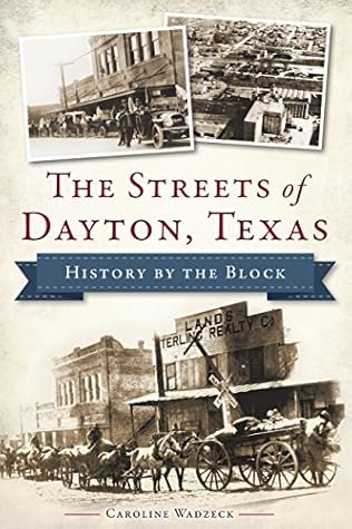 The Streets of Dayton, Texas: History by the Block (History & Guide)