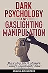 Dark Psychology and Gaslighting Manipulation: The Shadow Side of Influence: A Guide to Dark Psychology and Gaslighting Tactics and How to Recognize and Defend Yourself from Manipulative Behavior