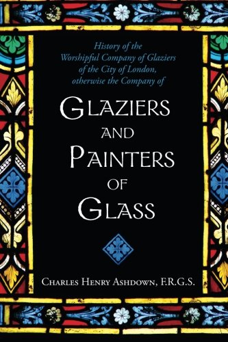 History of the Worshipful Company of Glaziers of the City of London: Otherwise the Company of Glaziers and Painters of Glass (Paperback)