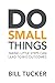 Do Small Things Taking Little Steps Can Lead to Big Outcomes by Bill Tucker
