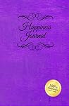 Happiness Journal (Purple): Six surprisingly simple daily practices that will change your life in 30 days or less.