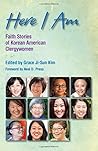 Here I Am: Faith Stories of Korean American Clergywomen Here I Am: Faith Stories of Korean American Clergywomen