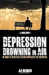 Depression: Drowning In Air: A Young Man's Staggering Journey From Hopeless To Hopeful Depression: Drowning In Air: A Young Man's Staggering Journey From Hopeless To Hopeful