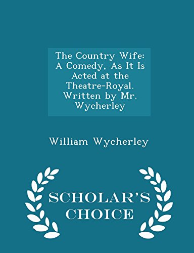 The Country Wife: A Comedy, As It Is Acted at the Theatre-Royal. Written by Mr. Wycherley - Scholar's Choice Edition