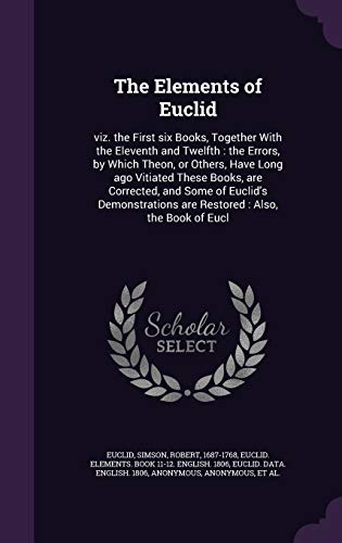 The Elements of Euclid: viz. the First six Books, Together With the Eleventh and Twelfth : the Errors, by Which Theon, or Others, Have Long ago ... are Restored : Also, the Book of Eucl (Hardcover)