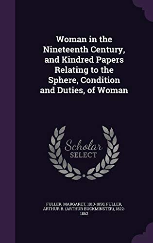 Woman in the Nineteenth Century, and Kindred Papers Relating to the Sphere, Condition and Duties, of Woman