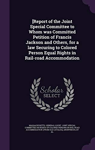 [Report of the Joint Special Committee to Whom was Committed Petition of Francis Jackson and Others, for a law Securing to Colored Person Equal Rights in Rail-road Accommodation (Hardcover)