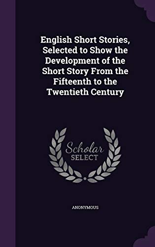 English Short Stories, Selected to Show the Development of the Short Story From the Fifteenth to the Twentieth Century (Hardcover)