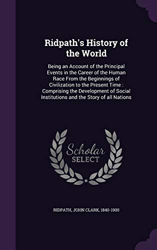 Ridpath's History of the World: Being an Account of the Principal Events in the Career of the Human Race From the Beginnings of Civilization to the ... Institutions and the Story of all Nations (Hardcover)