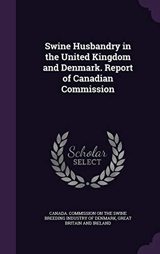 Swine Husbandry in the United Kingdom and Denmark. Report of Canadian Commission (Hardcover)