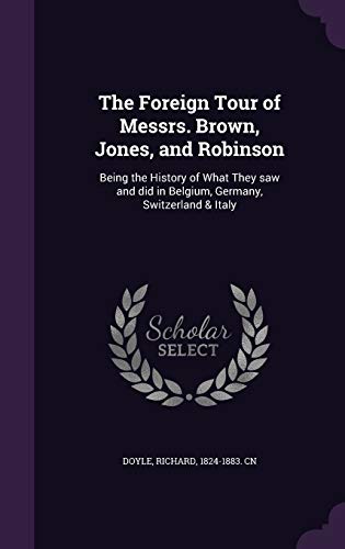 The Foreign Tour of Messrs. Brown, Jones, and Robinson: Being the History of What They saw and did in Belgium, Germany, Switzerland & Italy