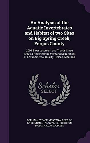 An Analysis of the Aquatic Invertebrates and Habitat of two Sites on Big Spring Creek, Fergus County: 2001 Bioassessment and Trends Since 1990 : a ... of Environmental Quality, Helena, Montana (Hardcover)