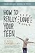How to Really Love Your Teen