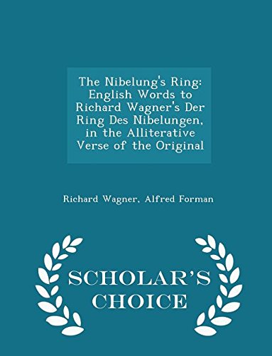 The Nibelung's Ring: English Words to Richard Wagner's Der Ring Des Nibelungen, in the Alliterative Verse of the Original - Scholar's Choice Edition