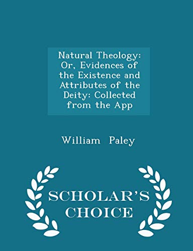 Natural Theology: Or, Evidences of the Existence and Attributes of the Deity: Collected from the App