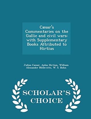 Ceasar's Commentaries on the Gallic and Civil Wars: With Supplementary Books Attributed to Hirtius