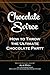 Chocolate Soiree: How to Throw the Ultimate Chocolate Party