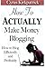How to Actually Make Money Blogging: How to Blog Efficiently and Profitably (Cyrus Kirkpatrick Lifestyle Design)