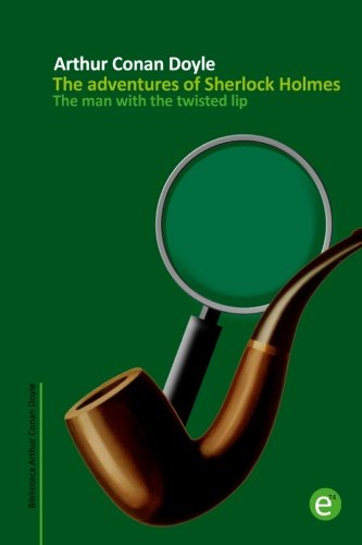 The man with the twisted lip: The adventures of Sherlock Holmes