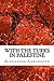 With the Turks in Palestine: (Alexander Aaronsohn Classics Collection)