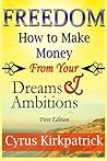Freedom: How to Make Money From Your Dreams and Ambitions (Cyrus Kirkpatrick Lifestyle Design)